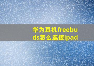 华为耳机freebuds怎么连接ipad