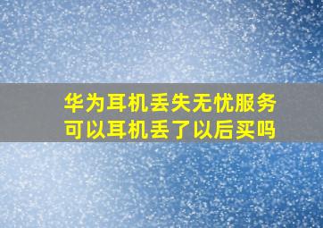 华为耳机丢失无忧服务可以耳机丢了以后买吗