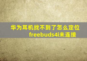 华为耳机找不到了怎么定位freebuds4i未连接