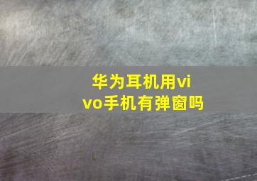 华为耳机用vivo手机有弹窗吗