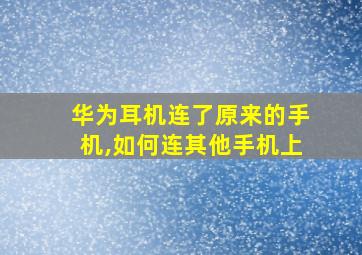 华为耳机连了原来的手机,如何连其他手机上