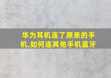 华为耳机连了原来的手机,如何连其他手机蓝牙