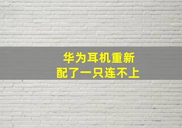 华为耳机重新配了一只连不上