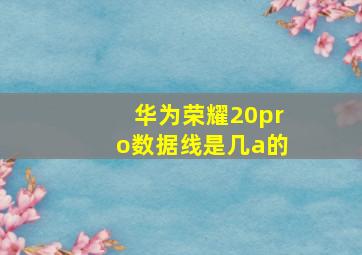 华为荣耀20pro数据线是几a的