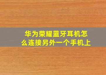 华为荣耀蓝牙耳机怎么连接另外一个手机上