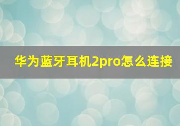 华为蓝牙耳机2pro怎么连接