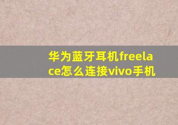 华为蓝牙耳机freelace怎么连接vivo手机