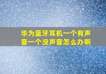 华为蓝牙耳机一个有声音一个没声音怎么办啊