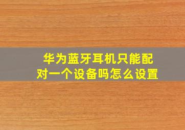 华为蓝牙耳机只能配对一个设备吗怎么设置