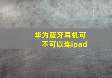 华为蓝牙耳机可不可以连ipad