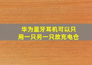 华为蓝牙耳机可以只用一只另一只放充电仓