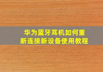 华为蓝牙耳机如何重新连接新设备使用教程