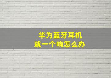 华为蓝牙耳机就一个响怎么办