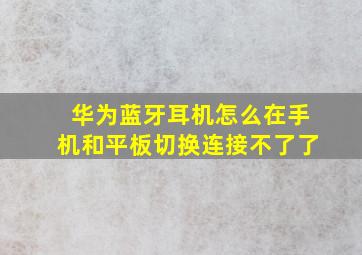 华为蓝牙耳机怎么在手机和平板切换连接不了了