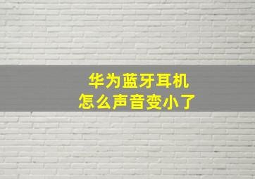 华为蓝牙耳机怎么声音变小了