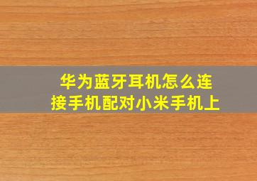 华为蓝牙耳机怎么连接手机配对小米手机上