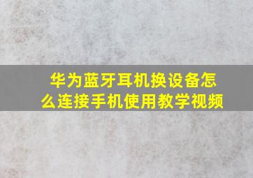 华为蓝牙耳机换设备怎么连接手机使用教学视频