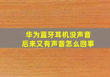 华为蓝牙耳机没声音后来又有声音怎么回事