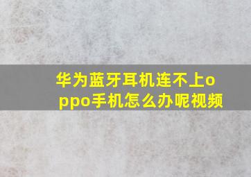 华为蓝牙耳机连不上oppo手机怎么办呢视频