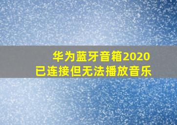 华为蓝牙音箱2020已连接但无法播放音乐