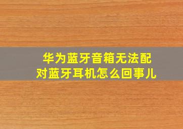 华为蓝牙音箱无法配对蓝牙耳机怎么回事儿