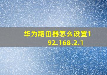 华为路由器怎么设置192.168.2.1