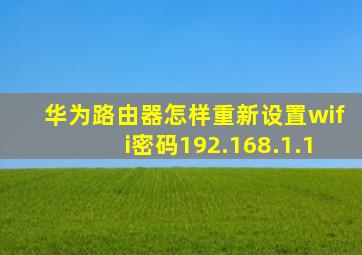 华为路由器怎样重新设置wifi密码192.168.1.1