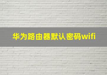 华为路由器默认密码wifi