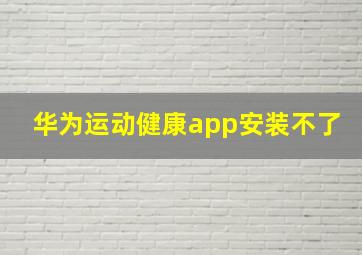 华为运动健康app安装不了