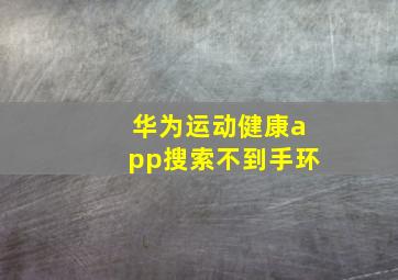 华为运动健康app搜索不到手环