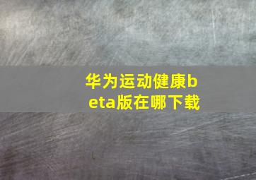 华为运动健康beta版在哪下载