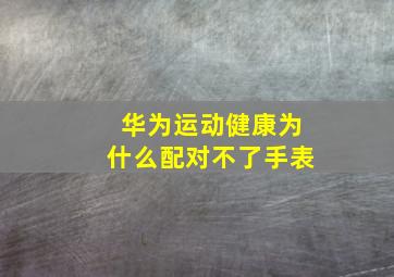 华为运动健康为什么配对不了手表