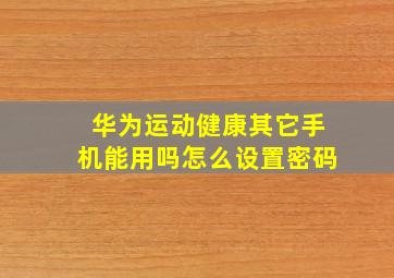 华为运动健康其它手机能用吗怎么设置密码