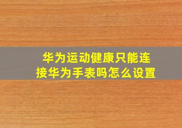 华为运动健康只能连接华为手表吗怎么设置