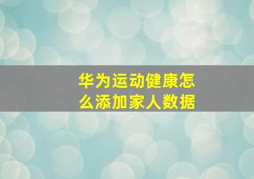 华为运动健康怎么添加家人数据