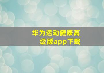 华为运动健康高级版app下载