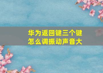 华为返回键三个键怎么调振动声音大