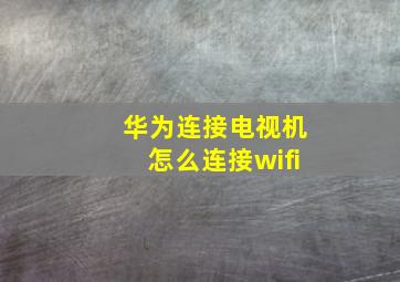 华为连接电视机怎么连接wifi