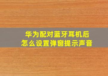 华为配对蓝牙耳机后怎么设置弹窗提示声音