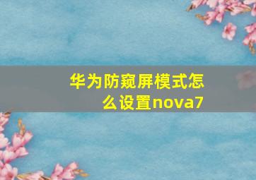 华为防窥屏模式怎么设置nova7