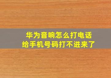 华为音响怎么打电话给手机号码打不进来了