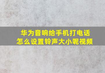 华为音响给手机打电话怎么设置铃声大小呢视频