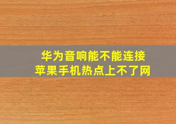 华为音响能不能连接苹果手机热点上不了网