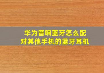 华为音响蓝牙怎么配对其他手机的蓝牙耳机