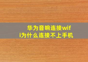 华为音响连接wifi为什么连接不上手机