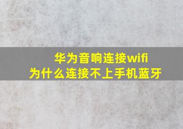 华为音响连接wifi为什么连接不上手机蓝牙