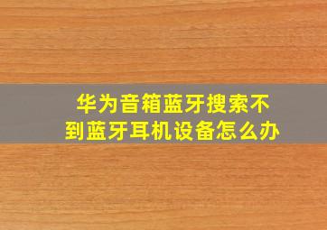 华为音箱蓝牙搜索不到蓝牙耳机设备怎么办