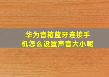 华为音箱蓝牙连接手机怎么设置声音大小呢