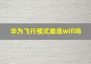 华为飞行模式能连wifi吗