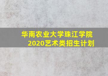 华南农业大学珠江学院2020艺术类招生计划